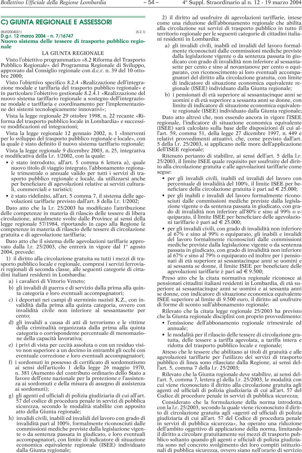 2 Riforma del Trasporto Pubblico Regionale» del Programma Regionale di Sviluppo, approvato dal Consiglio regionale con d.c.r. n. 39 del 10 ottobre 2000; Visto l obiettivo specifico 8.2.4 «Realizzazione dell integrazione modale e tariffaria del trasporto pubblico regionale» e in particolare l obiettivo gestionale 8.