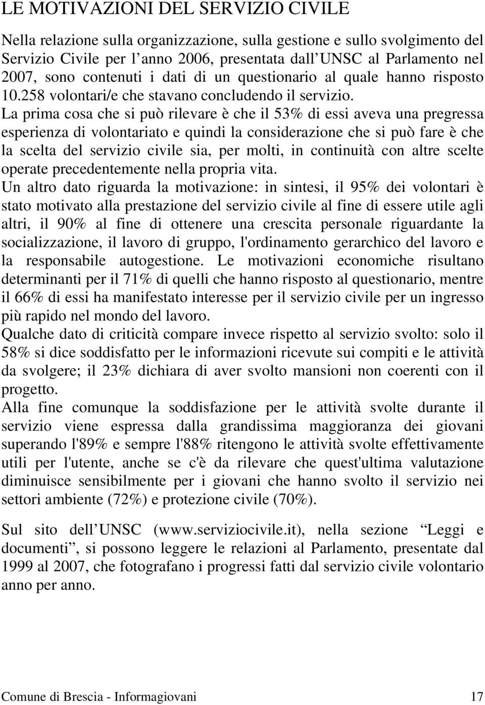 La prima cosa che si può rilevare è che il 53% di essi aveva una pregressa esperienza di volontariato e quindi la considerazione che si può fare è che la scelta del servizio civile sia, per molti, in