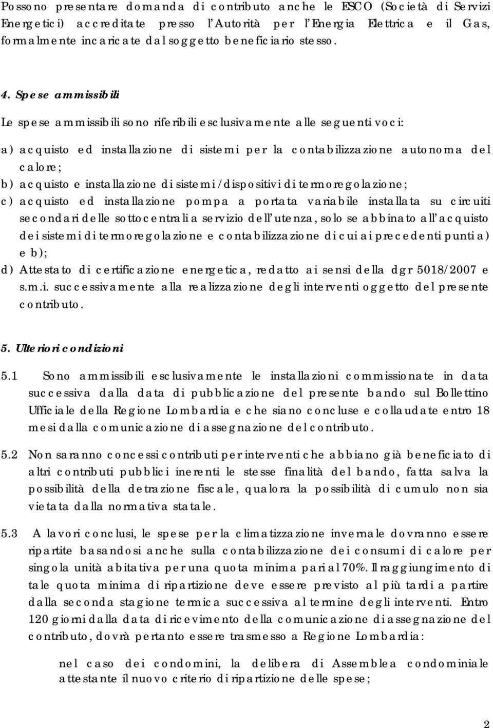 Spese ammissibili Le spese ammissibili sono riferibili esclusivamente alle seguenti voci: a) acquisto ed installazione di sistemi per la contabilizzazione autonoma del calore; b) acquisto e