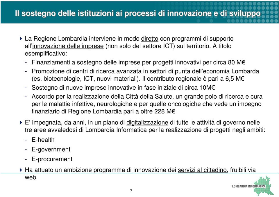 A titolo esemplificativo: - Finanziamenti a sostegno delle imprese per progetti innovativi per circa 80 M - Promozione di centri di ricerca avanzata in settori di punta dell economia Lombarda (es.