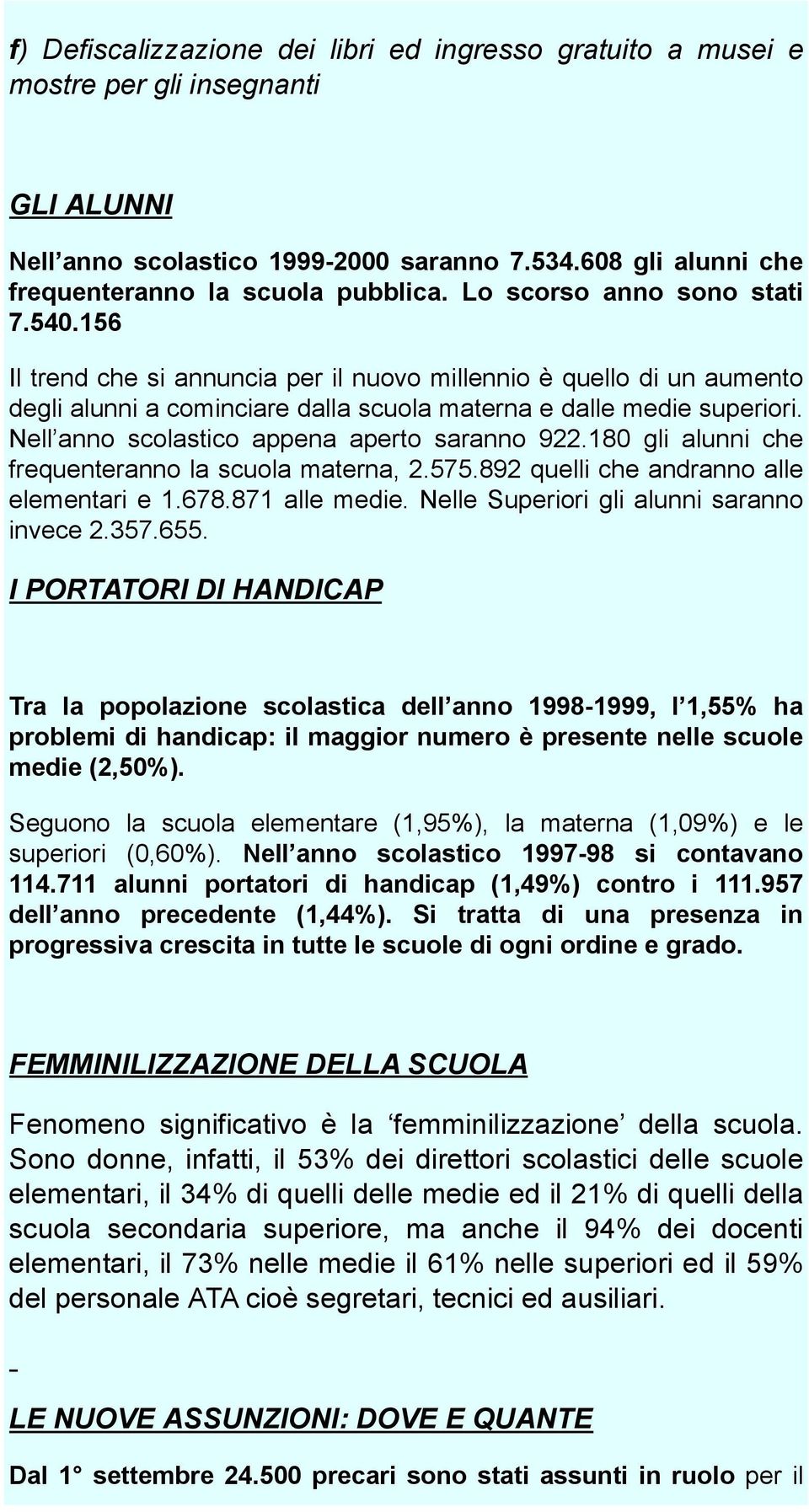 Nell anno scolastico appena aperto saranno 922.180 gli alunni che frequenteranno la scuola materna, 2.575.892 quelli che andranno alle elementari e 1.678.871 alle medie.