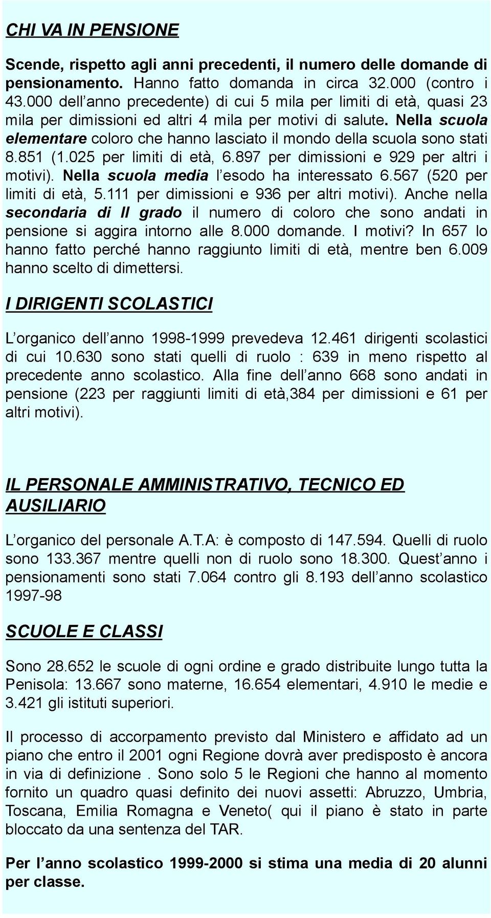 Nella scuola elementare coloro che hanno lasciato il mondo della scuola sono stati 8.851 (1.025 per limiti di età, 6.897 per dimissioni e 929 per altri i motivi).