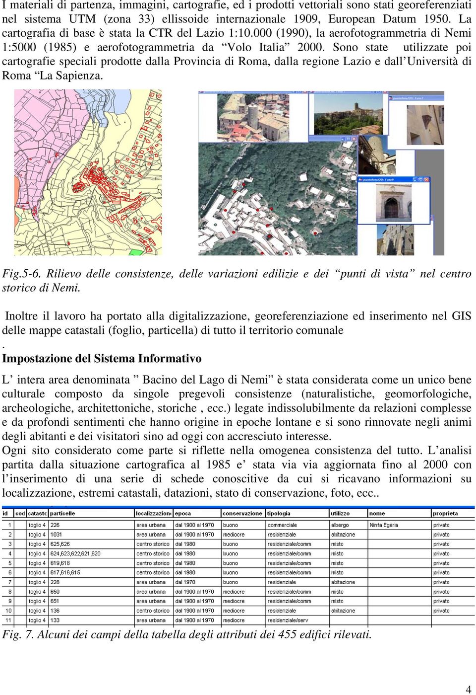 Sono state utilizzate poi cartografie speciali prodotte dalla Provincia di Roma, dalla regione Lazio e dall Università di Roma La Sapienza. Fig.5-6.