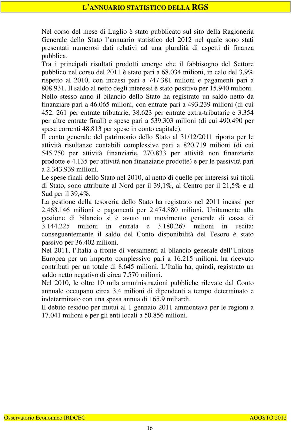 034 milioni, in calo del 3,9% rispetto al 2010, con incassi pari a 747.381 milioni e pagamenti pari a 808.931. Il saldo al netto degli interessi è stato positivo per 15.940 milioni.