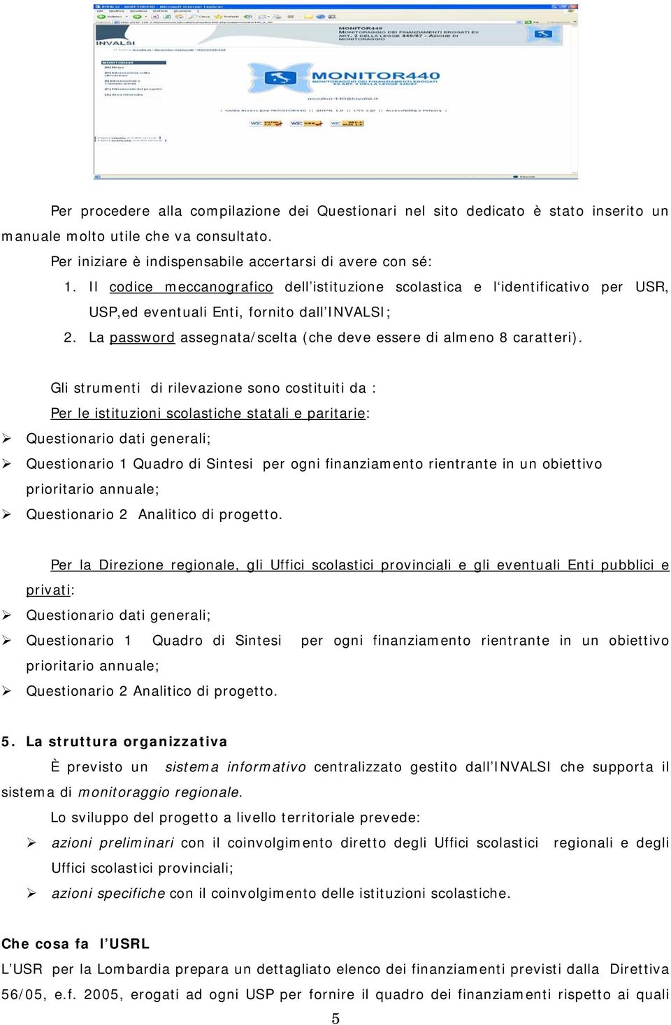 Gli strumenti di rilevazione sono costituiti da : Per le istituzioni scolastiche statali e paritarie: Questionario dati generali; Questionario 1 Quadro di Sintesi per ogni finanziamento rientrante in