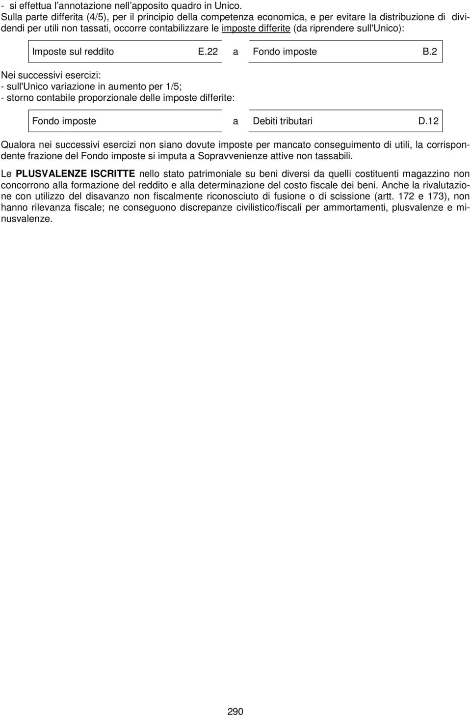 Imposte sul reddito E.22 Fondo imposte B.2 Nei successivi esercizi: - sull'unico vrizione in umento per 1/5; - storno contbile proporzionle delle imposte differite: Fondo imposte Debiti tributri D.