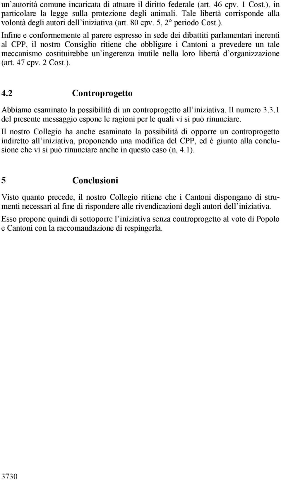 Infine e conformemente al parere espresso in sede dei dibattiti parlamentari inerenti al CPP, il nostro Consiglio ritiene che obbligare i Cantoni a prevedere un tale meccanismo costituirebbe un