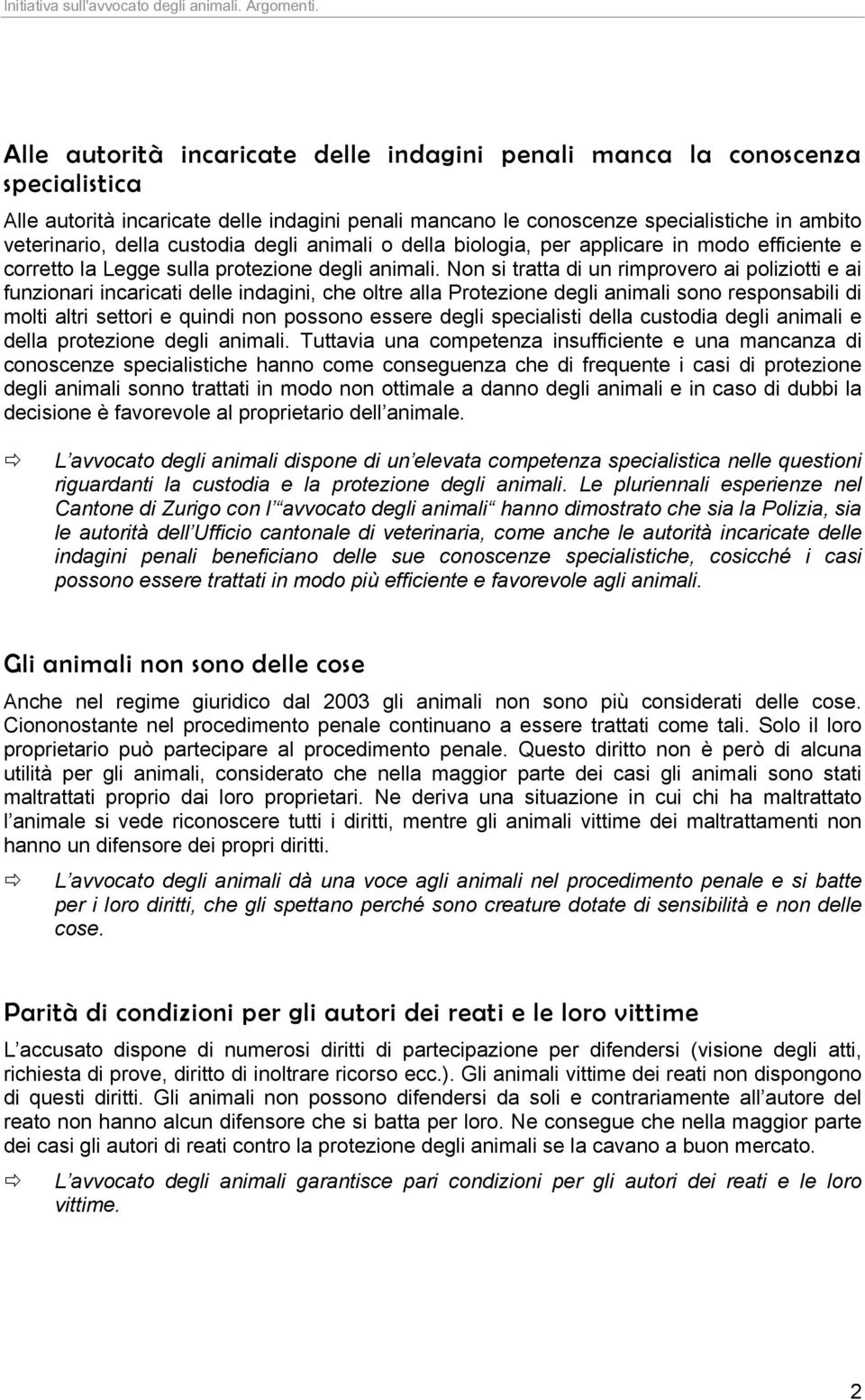 Non si tratta di un rimprovero ai poliziotti e ai funzionari incaricati delle indagini, che oltre alla Protezione degli animali sono responsabili di molti altri settori e quindi non possono essere