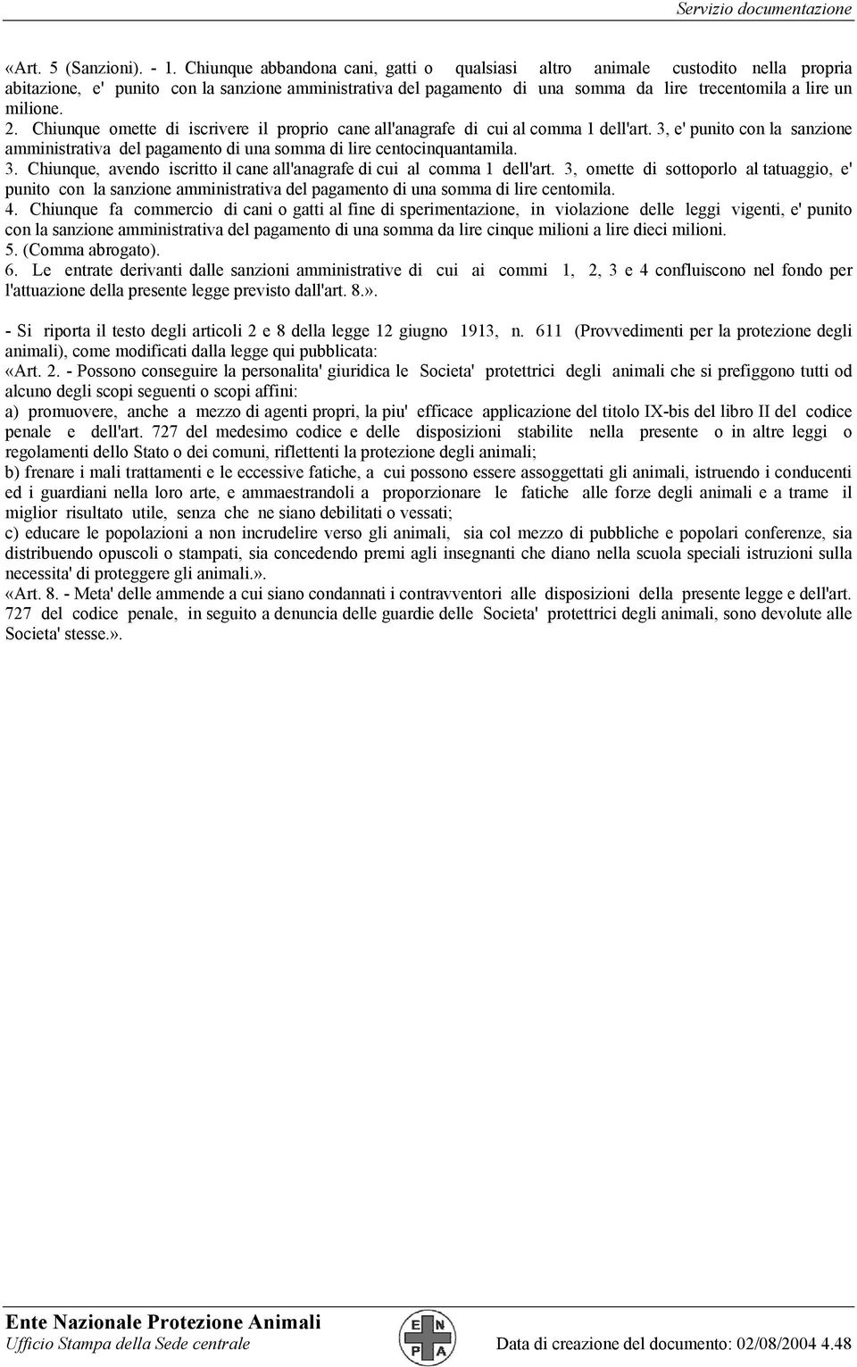 2. Chiunque omette di iscrivere il proprio cane all'anagrafe di cui al comma 1 dell'art. 3, e' punito con la sanzione amministrativa del pagamento di una somma di lire centocinquantamila. 3. Chiunque, avendo iscritto il cane all'anagrafe di cui al comma 1 dell'art.