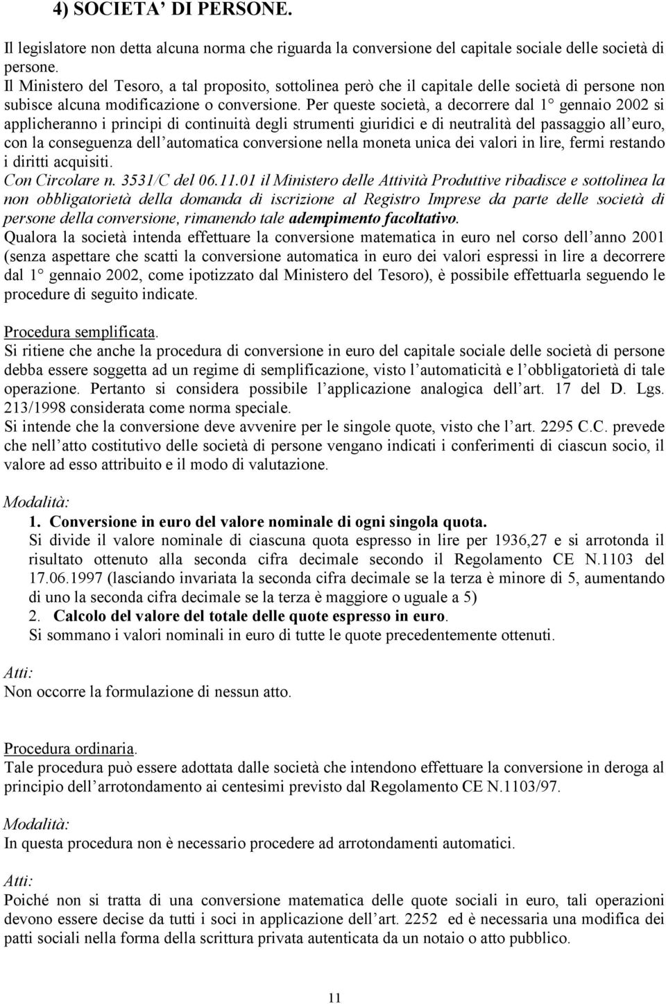 Per queste società, a decorrere dal 1 gennaio 2002 si applicheranno i principi di continuità degli strumenti giuridici e di neutralità del passaggio all euro, con la conseguenza dell automatica