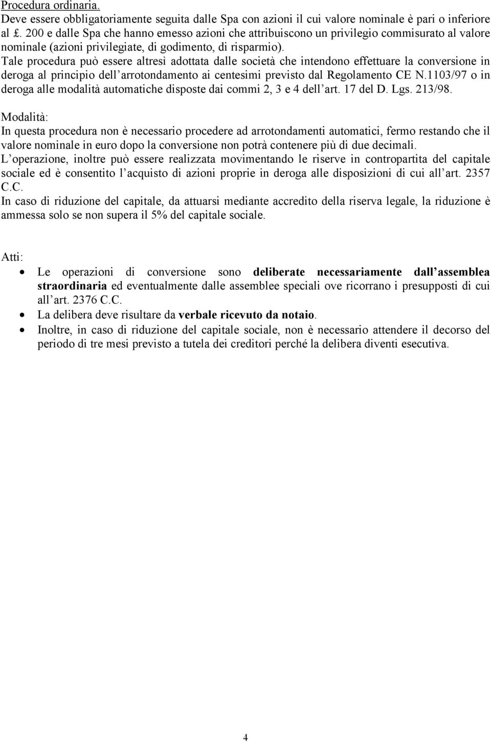 Tale procedura può essere altresì adottata dalle società che intendono effettuare la conversione in deroga al principio dell arrotondamento ai centesimi previsto dal Regolamento CE N.