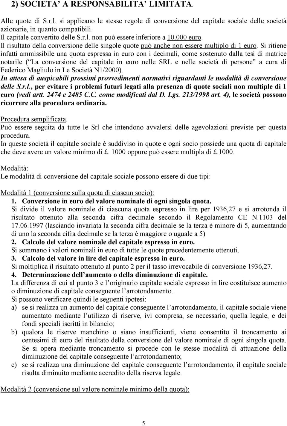 Si ritiene infatti ammissibile una quota espressa in euro con i decimali, come sostenuto dalla tesi di matrice notarile ( La conversione del capitale in euro nelle SRL e nelle società di persone a