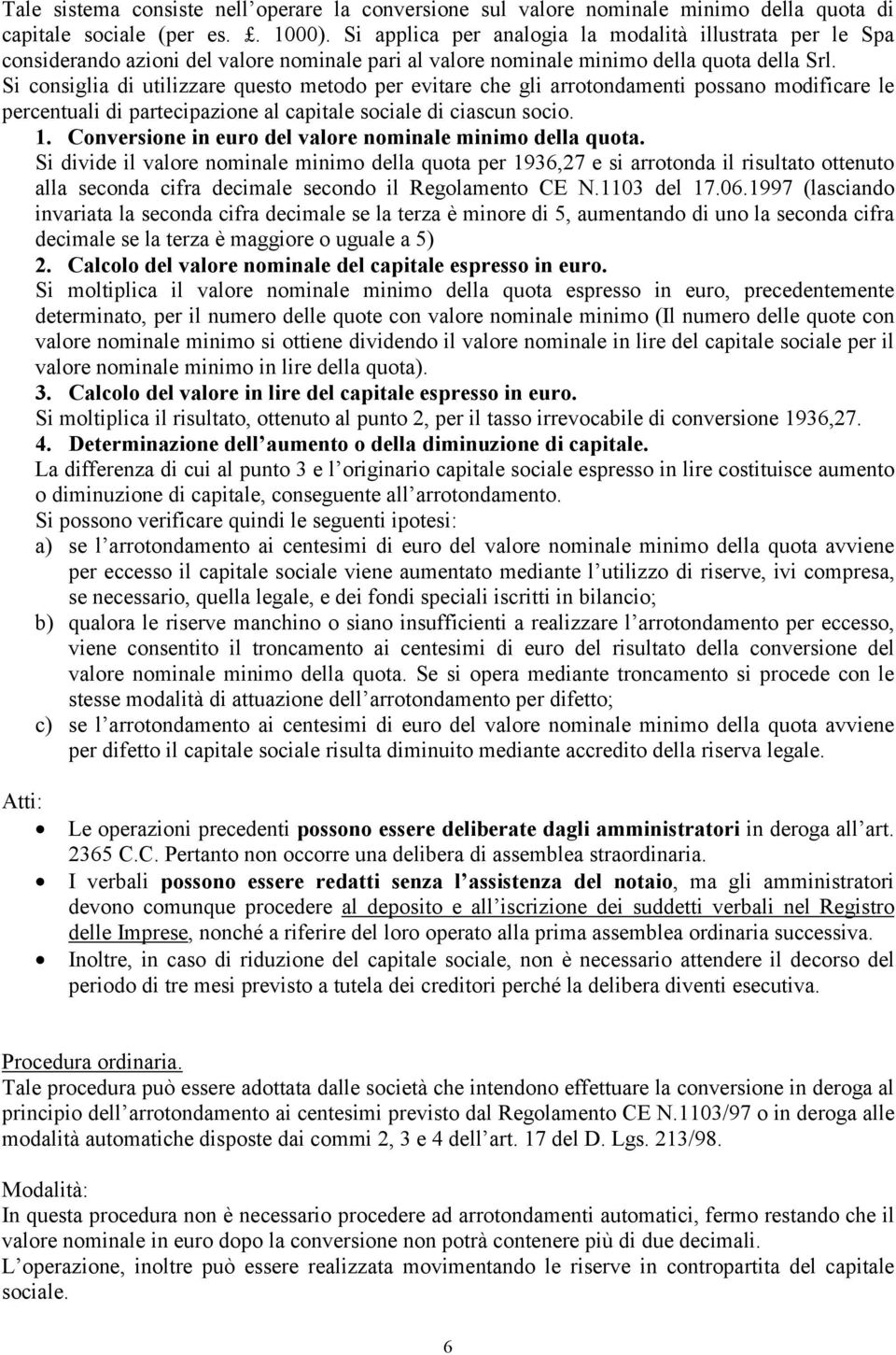 Si consiglia di utilizzare questo metodo per evitare che gli arrotondamenti possano modificare le percentuali di partecipazione al capitale sociale di ciascun socio. 1.