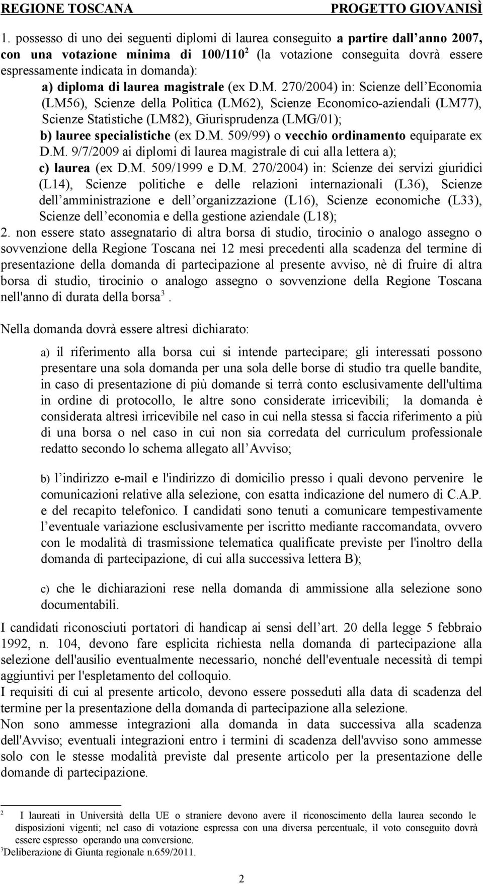 270/2004) in: Scienze dell Economia (LM56), Scienze della Politica (LM62), Scienze Economico-aziendali (LM77), Scienze Statistiche (LM82), Giurisprudenza (LMG/01); b) lauree specialistiche (ex D.M. 509/99) o vecchio ordinamento equiparate ex D.