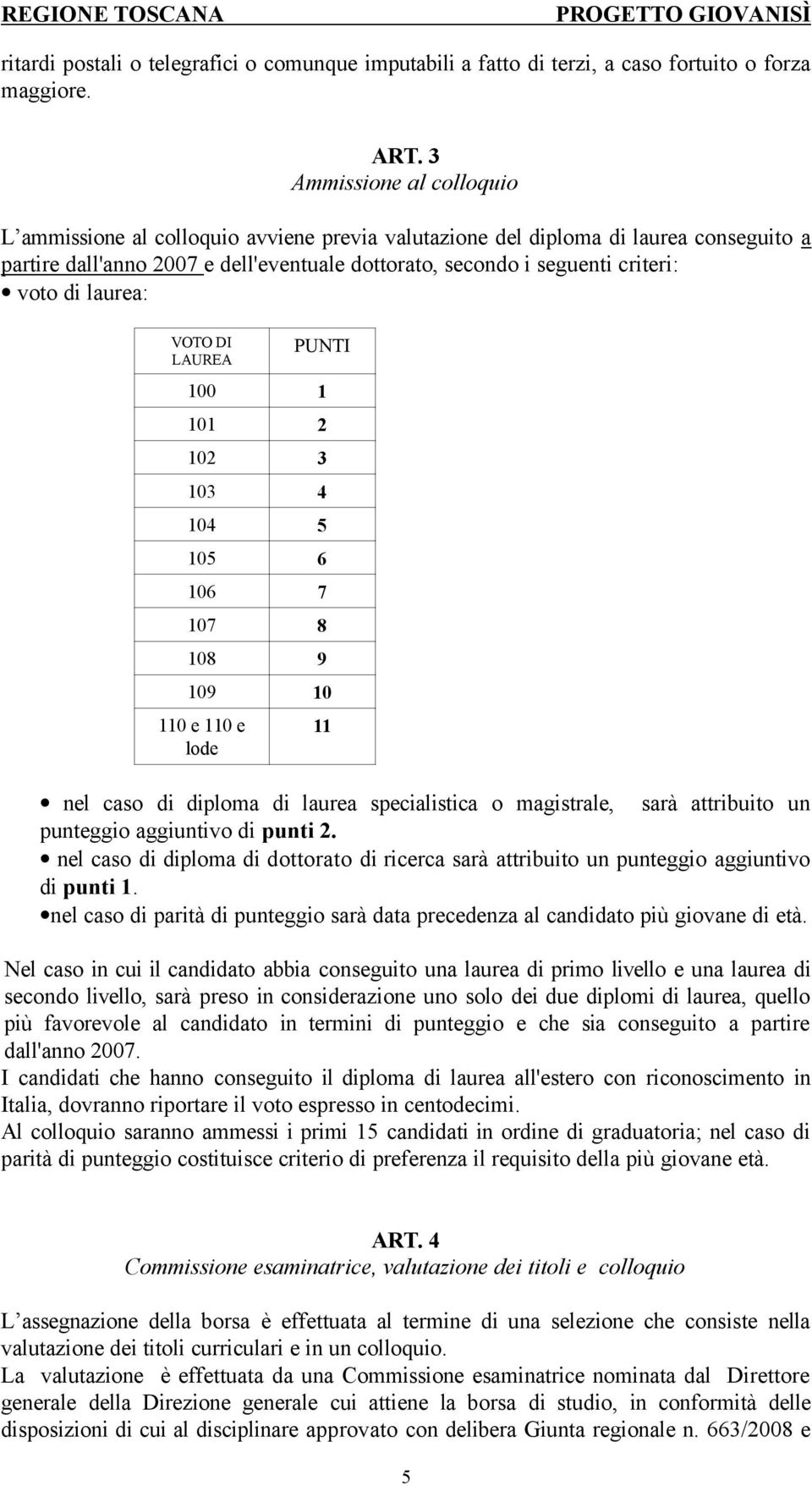 di laurea: VOTO DI LAUREA PUNTI 100 1 101 2 102 3 103 4 104 5 105 6 106 7 107 8 108 9 109 10 110 e 110 e lode 11 nel caso di diploma di laurea specialistica o magistrale, sarà attribuito un punteggio