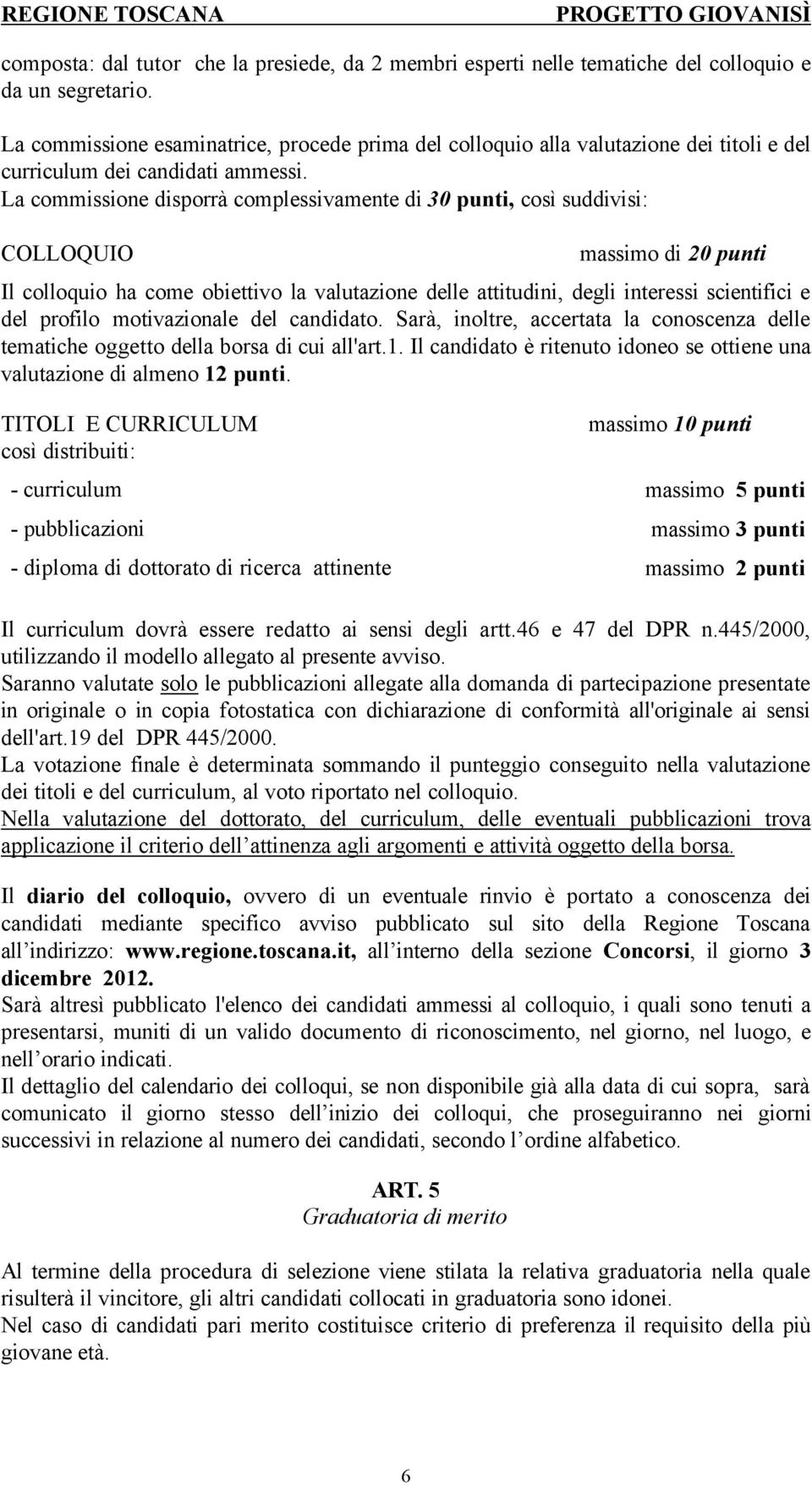 La commissione disporrà complessivamente di 30 punti, così suddivisi: COLLOQUIO massimo di 20 punti Il colloquio ha come obiettivo la valutazione delle attitudini, degli interessi scientifici e del