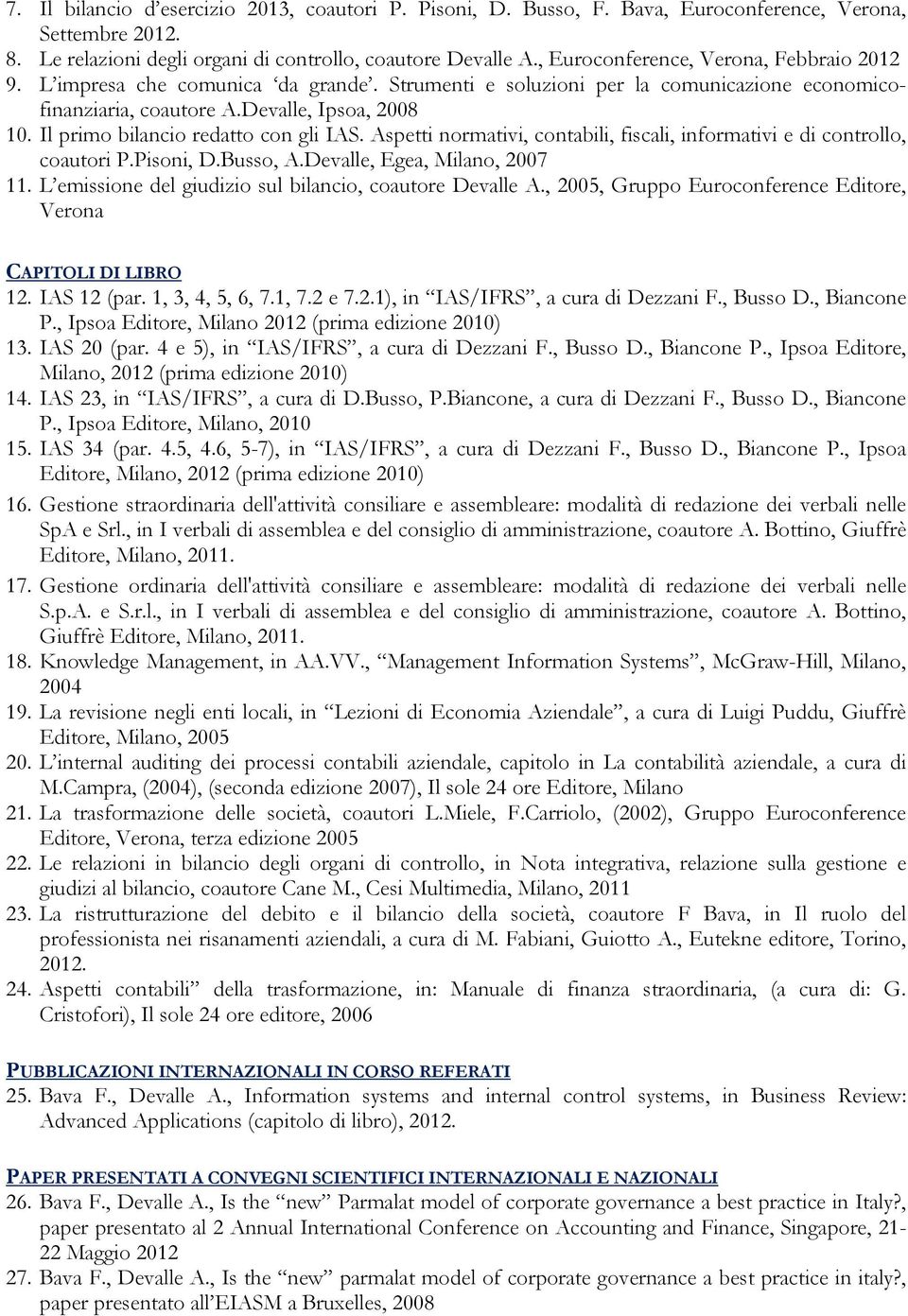 Il primo bilancio redatto con gli IAS. Aspetti normativi, contabili, fiscali, informativi e di controllo, coautori P.Pisoni, D.Busso, A.Devalle, Egea, Milano, 2007 11.