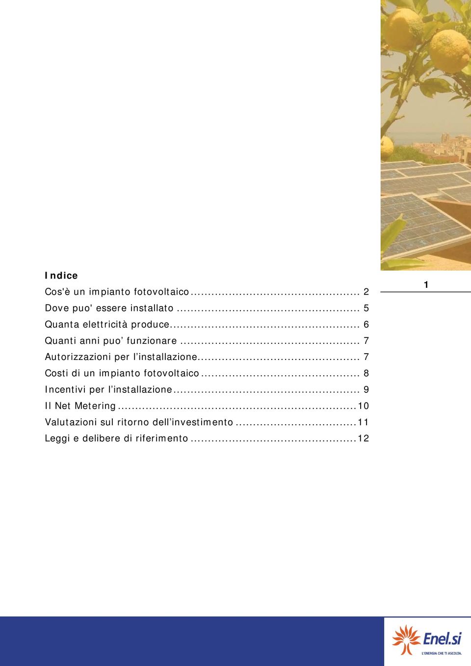.. 7 Autorizzazioni per l installazione... 7 Costi di un impianto fotovoltaico.