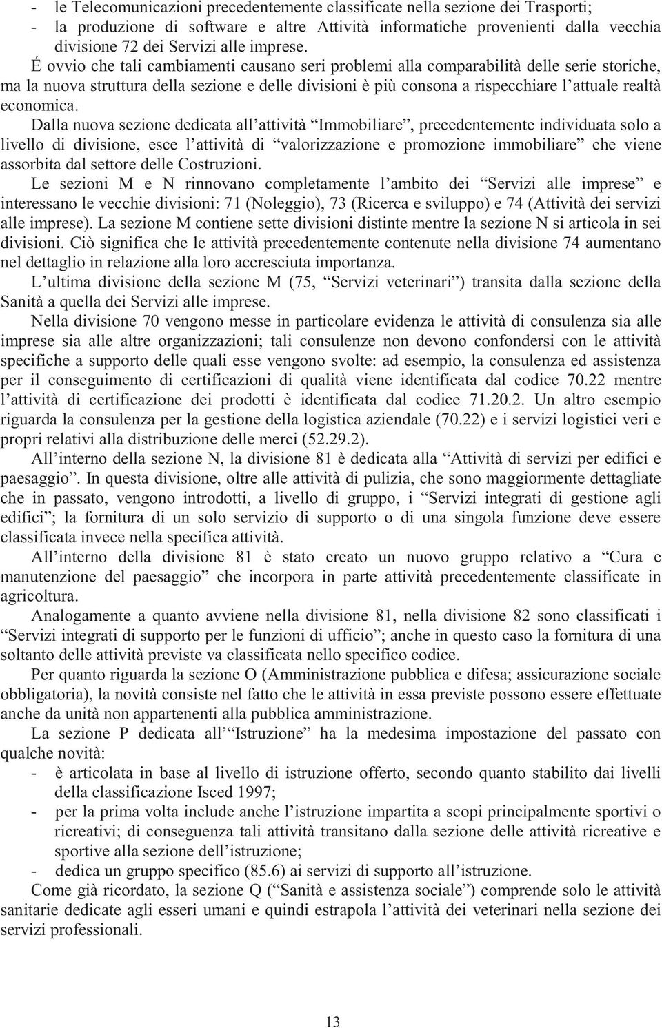 É ovvio che tali cambiamenti causano seri problemi alla comparabilità delle serie storiche, ma la nuova struttura della sezione e delle divisioni è più consona a rispecchiare l attuale realtà