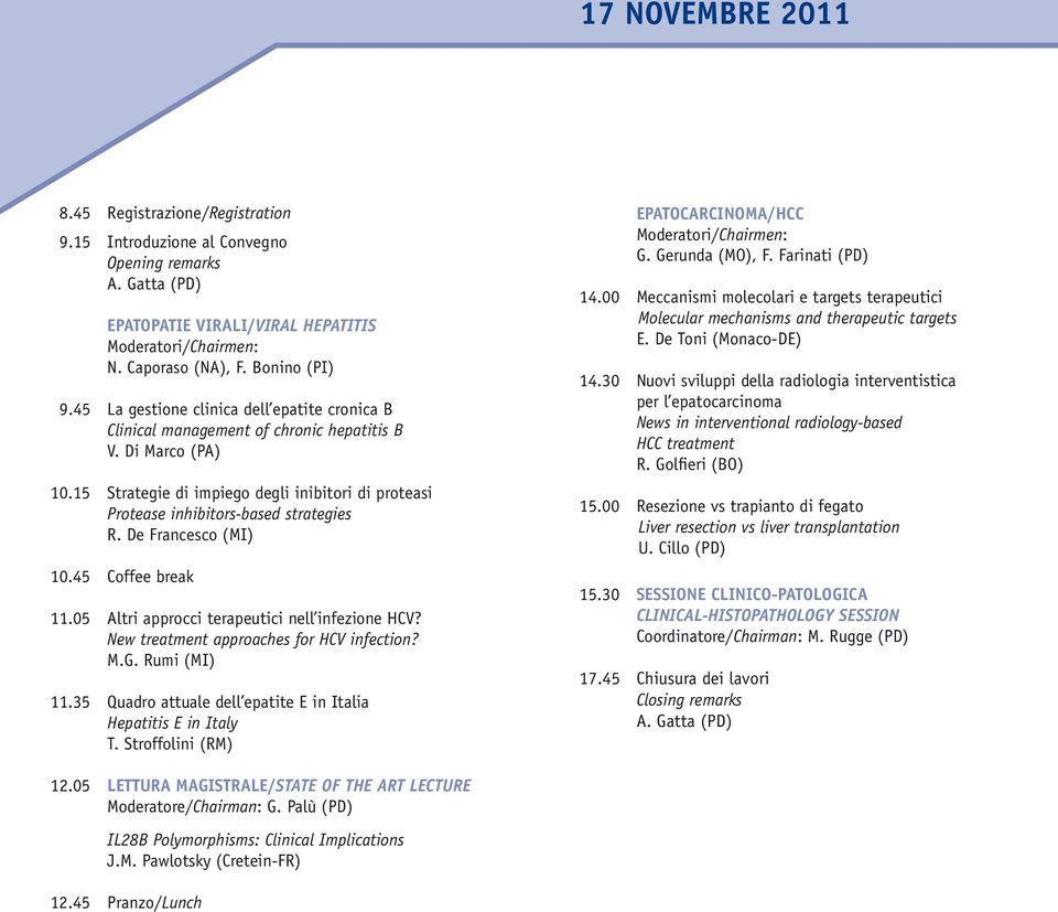 De Francesco (MI) 10.45 Coffee break 11.05 Altri approcci terapeutici nell infezione HCV? New treatment approaches for HCV infection? M.G. Rumi (MI) 11.