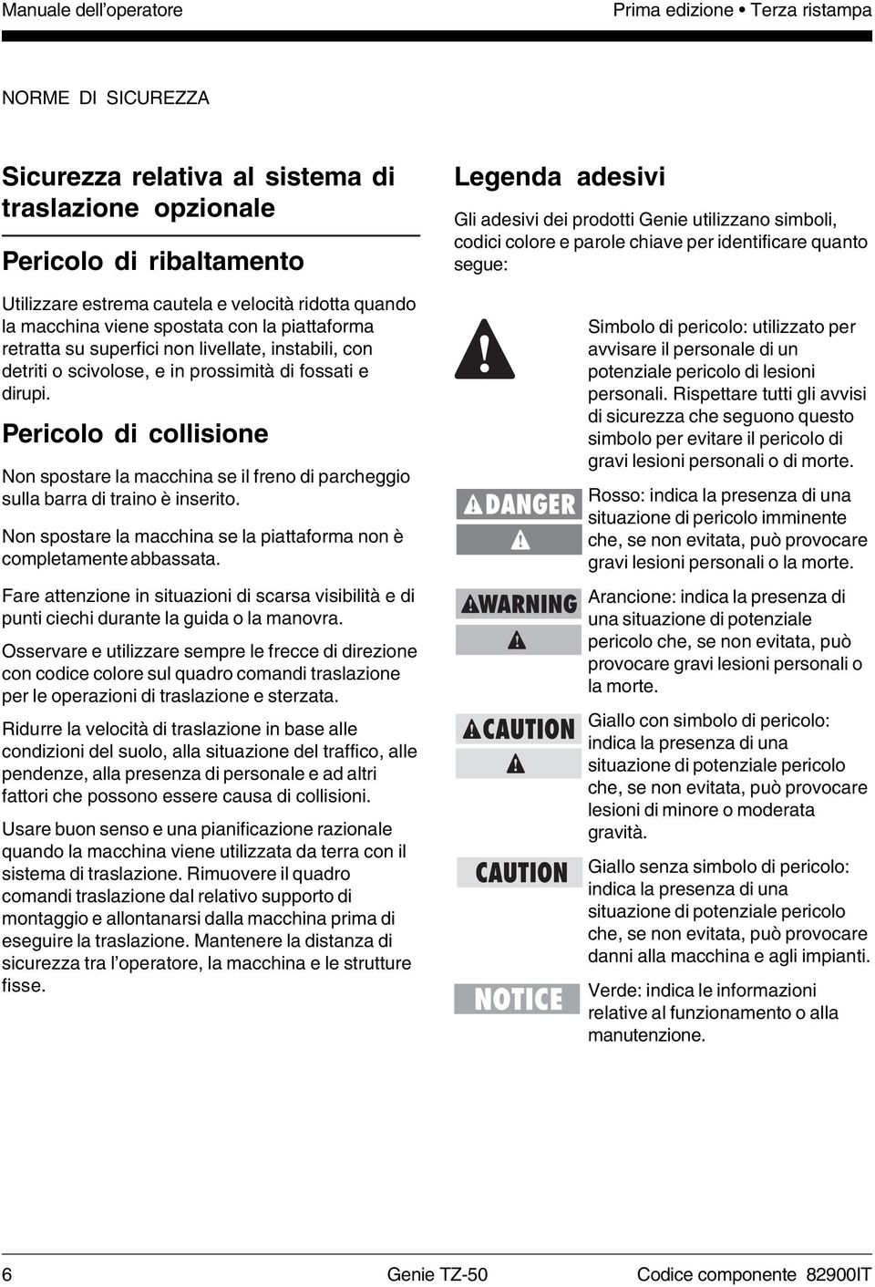 Pericolo di collisione Non spostare la macchina se il freno di parcheggio sulla barra di traino è inserito. Non spostare la macchina se la piattaforma non è completamente abbassata.