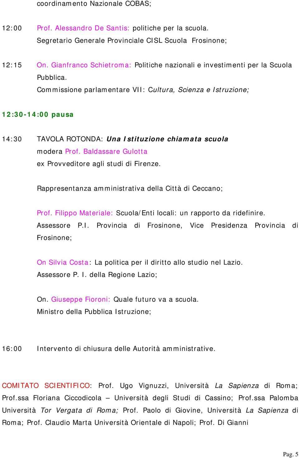 Commissione parlamentare VII: Cultura, Scienza e Istruzione; 12:30-14:00 pausa 14:30 TAVOLA ROTONDA: Una Istituzione chiamata scuola modera Prof.