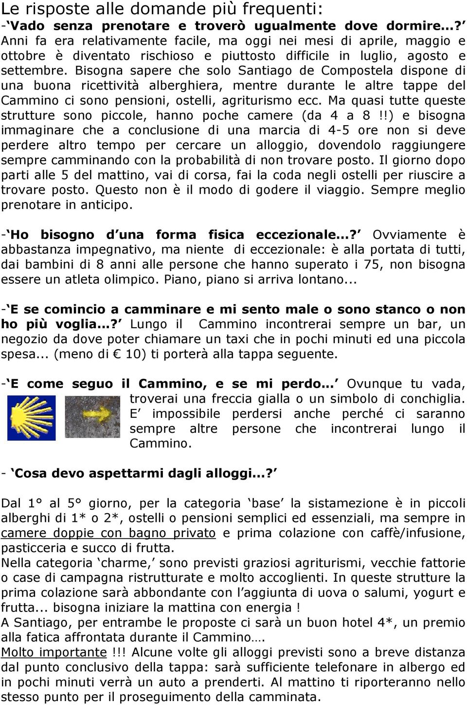 Bisogna sapere che solo Santiago de Compostela dispone di una buona ricettività alberghiera, mentre durante le altre tappe del Cammino ci sono pensioni, ostelli, agriturismo ecc.