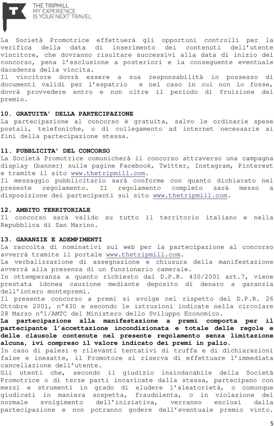 Il vincitore dovrà essere a sua responsabilità in possesso di documenti validi per l espatrio e nel caso in cui non lo fosse, dovrà provvedere entro e non oltre il periodo di fruizione del premio. 10.