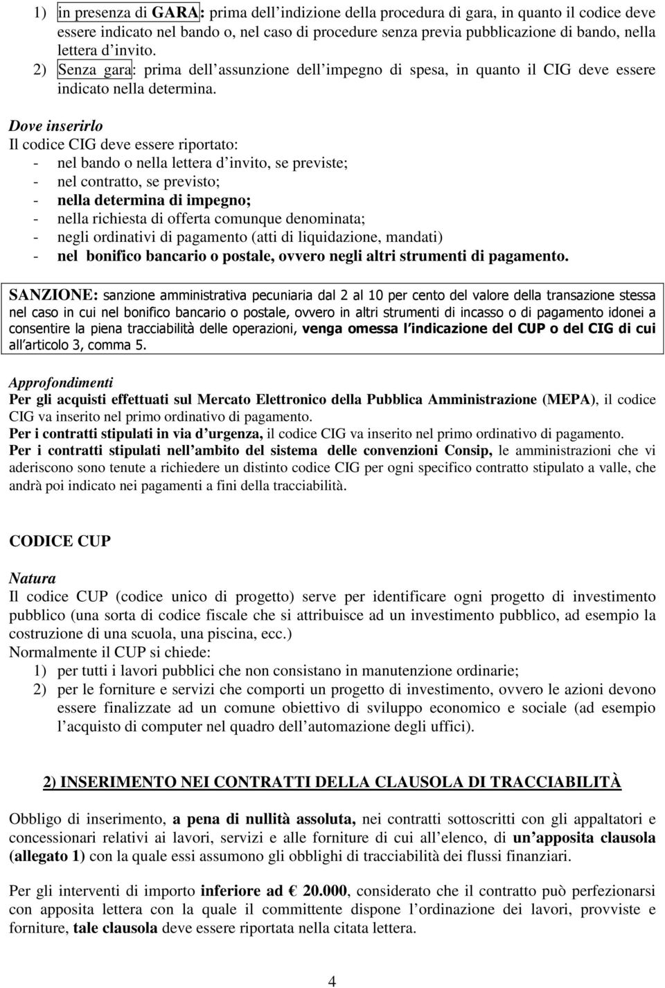 Dove inserirlo Il codice CIG deve essere riportato: - nel bando o nella lettera d invito, se previste; - nel contratto, se previsto; - nella determina di impegno; - nella richiesta di offerta