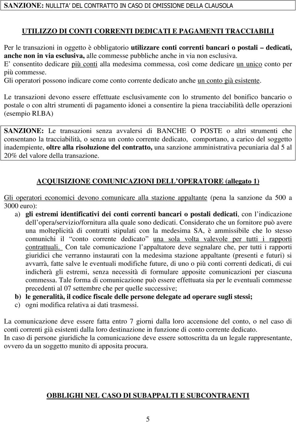 E consentito dedicare più conti alla medesima commessa, così come dedicare un unico conto per più commesse. Gli operatori possono indicare come conto corrente dedicato anche un conto già esistente.