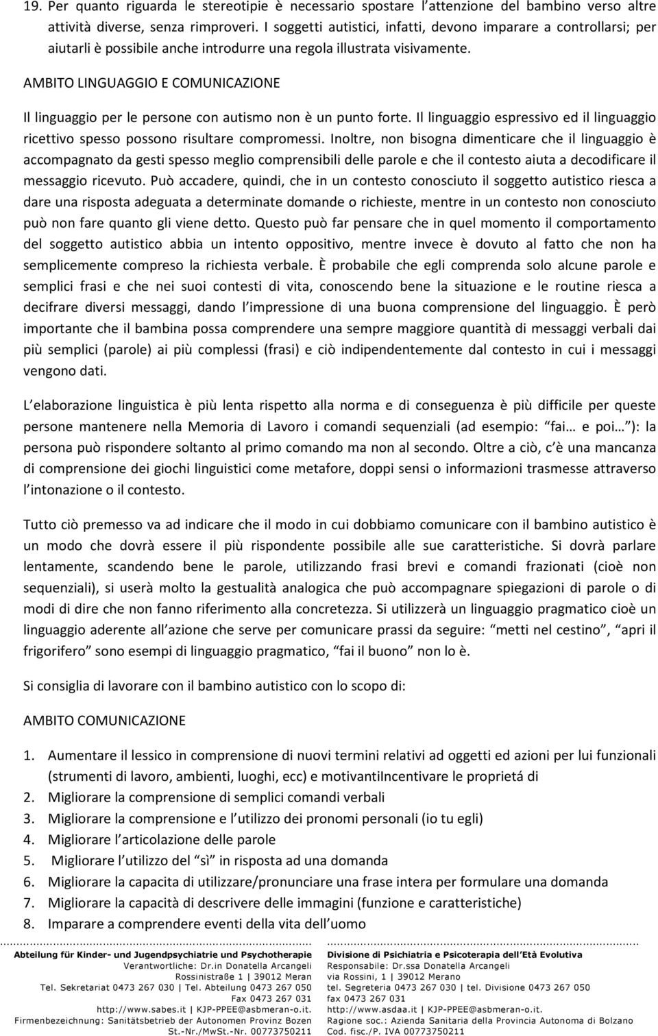 AMBITO LINGUAGGIO E COMUNICAZIONE Il linguaggio per le persone con autismo non è un punto forte. Il linguaggio espressivo ed il linguaggio ricettivo spesso possono risultare compromessi.