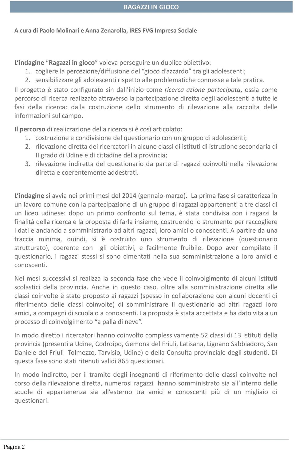 Il progetto è stato configurato sin dall inizio come ricerca azione partecipata, ossia come percorso di ricerca realizzato attraverso la partecipazione diretta degli adolescenti a tutte le fasi della