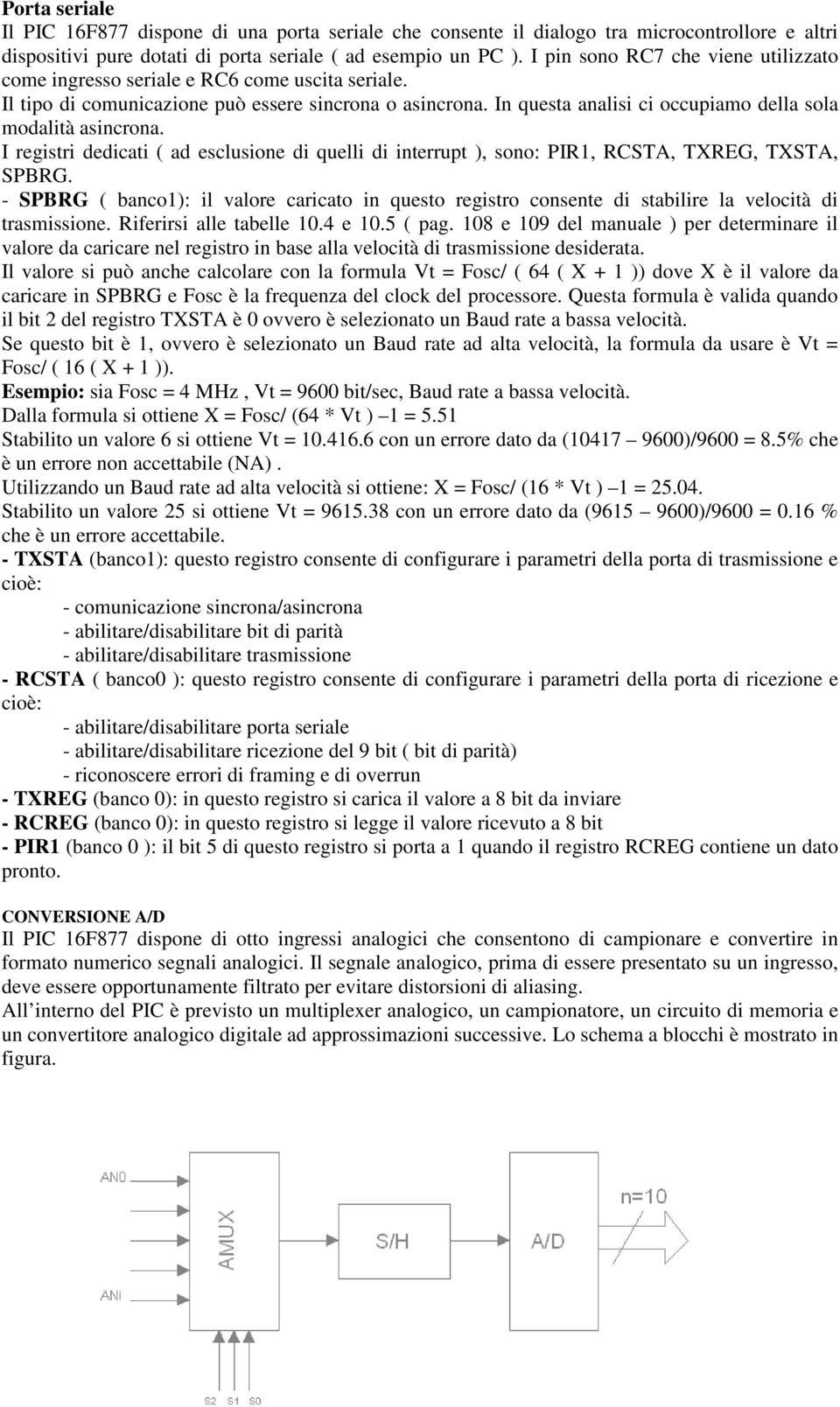 In questa analisi ci occupiamo della sola modalità asincrona. I registri dedicati ( ad esclusione di quelli di interrupt ), sono: PIR1, RCSTA, TXREG, TXSTA, SPBRG.