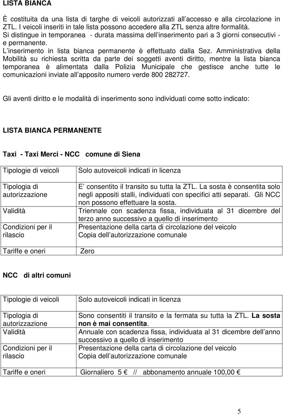 Amministrativa della Mobilità su richiesta scritta da parte dei soggetti aventi diritto, mentre la lista bianca temporanea è alimentata dalla Polizia Municipale che gestisce anche tutte le