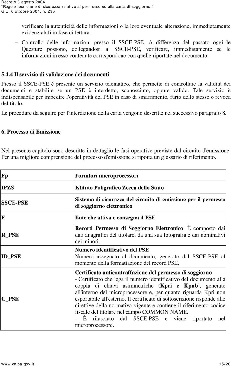 4 Il servizio di validazione dei documenti Presso il SSCE-PSE è presente un servizio telematico, che permette di controllare la validità dei documenti e stabilire se un PSE è interdetto, sconosciuto,