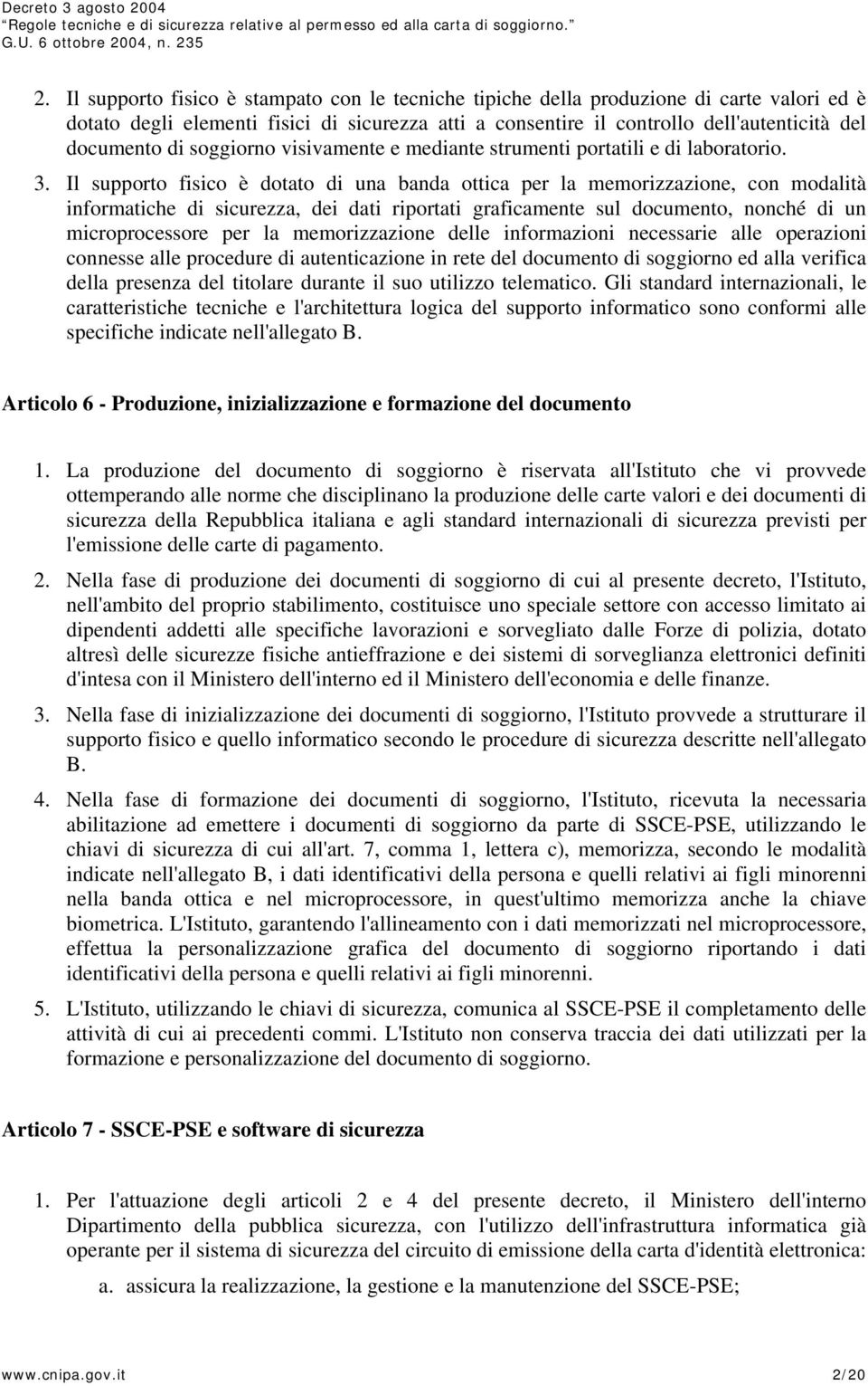 Il supporto fisico è dotato di una banda ottica per la memorizzazione, con modalità informatiche di sicurezza, dei dati riportati graficamente sul documento, nonché di un microprocessore per la