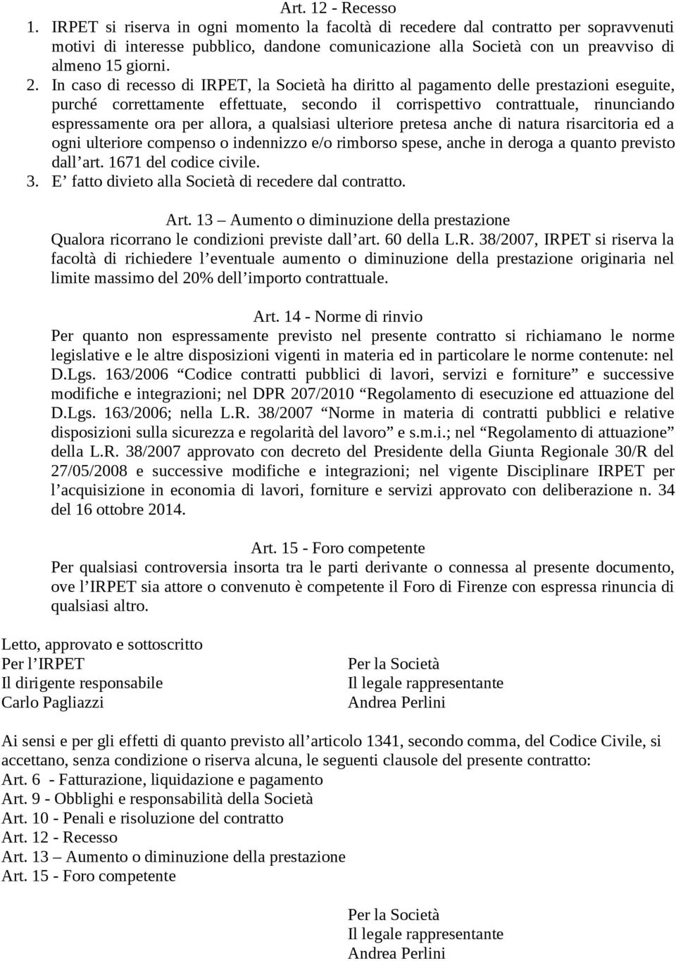 In caso di recesso di IRPET, la Società ha diritto al pagamento delle prestazioni eseguite, purché correttamente effettuate, secondo il corrispettivo contrattuale, rinunciando espressamente ora per