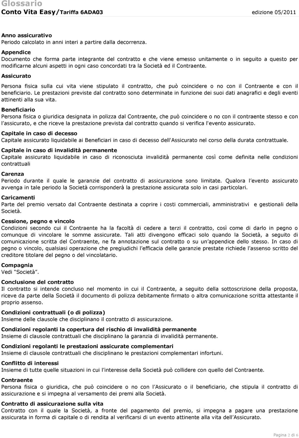 Assicurato Persona fisica sulla cui vita viene stipulato il contratto, che può coincidere o no con il Contraente e con il beneficiario.