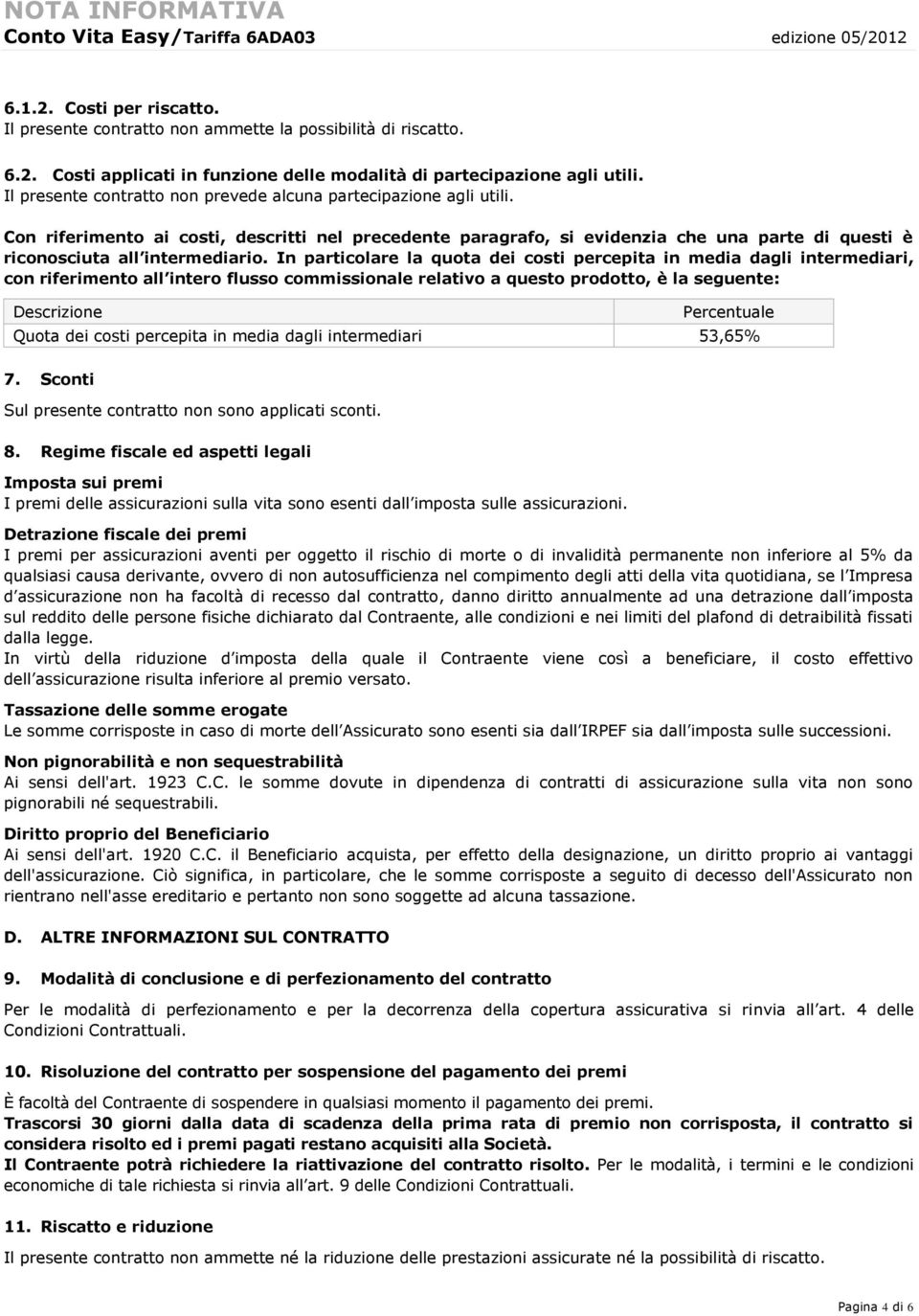 In particolare la quota dei costi percepita in media dagli intermediari, con riferimento all intero flusso commissionale relativo a questo prodotto, è la seguente: Descrizione Percentuale Quota dei