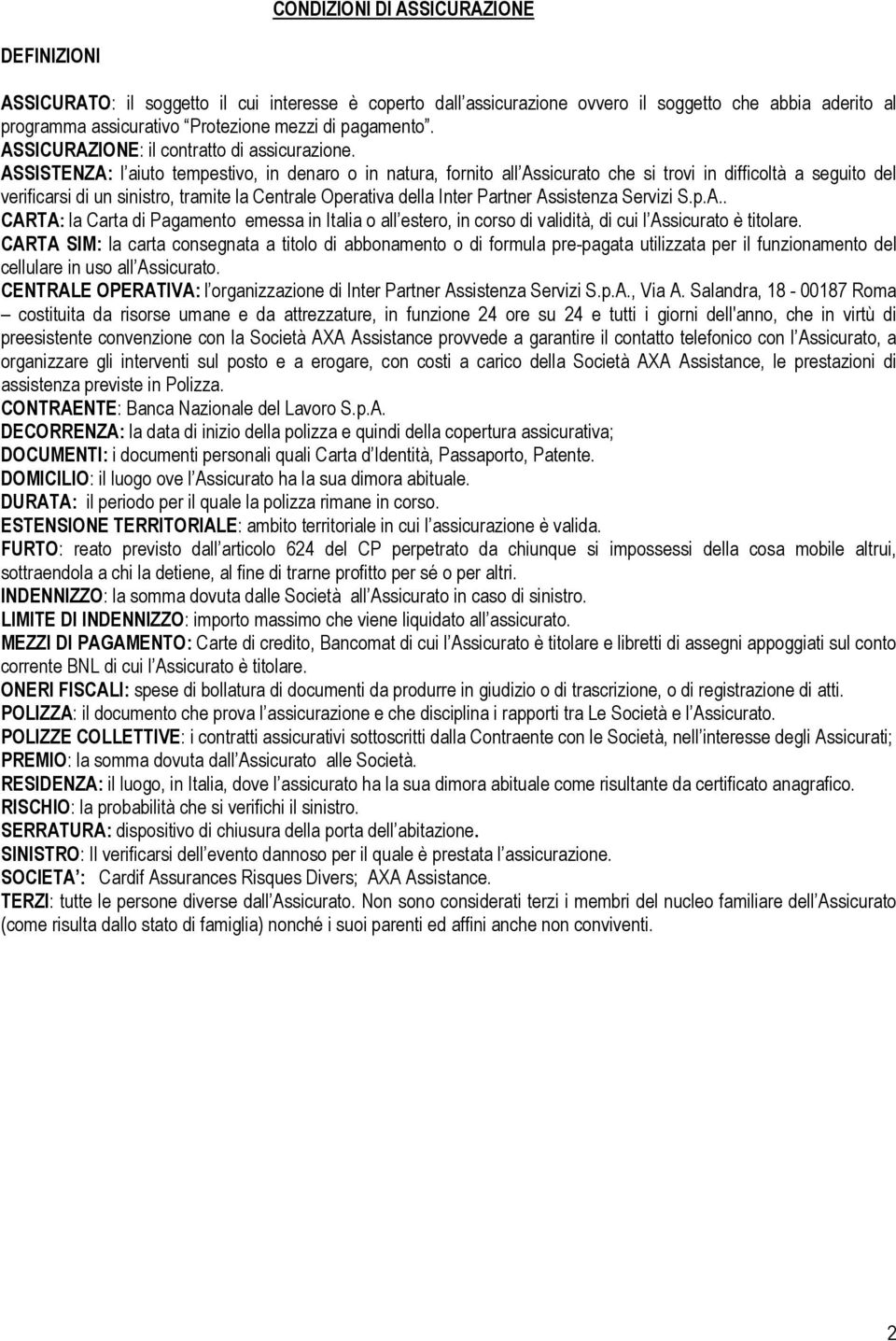 ASSISTENZA: l aiuto tempestivo, in denaro o in natura, fornito all Assicurato che si trovi in difficoltà a seguito del verificarsi di un sinistro, tramite la Centrale Operativa della Inter Partner