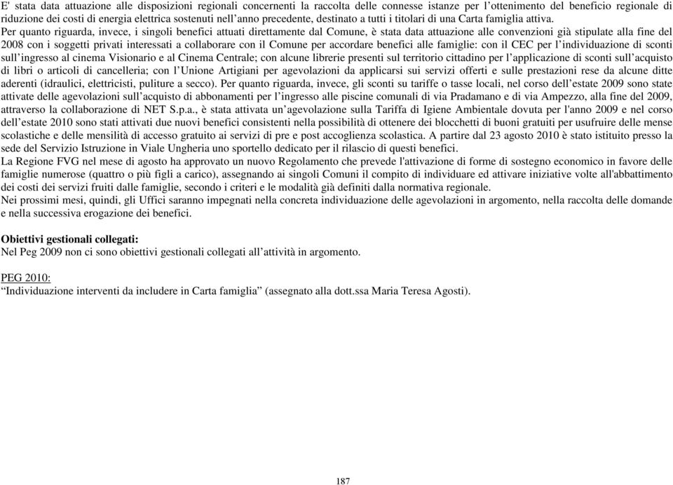 Per quanto riguarda, invece, i singoli benefici attuati direttamente dal Comune, è stata data attuazione alle convenzioni già stipulate alla fine del 2008 con i soggetti privati interessati a