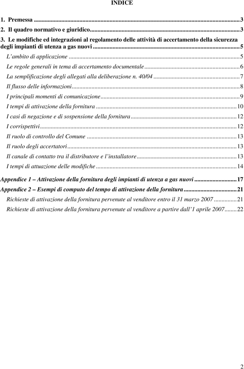 ..8 I principali momenti di comunicazione...9 I tempi di attivazione della fornitura...10 I casi di negazione e di sospensione della fornitura...12 I corrispettivi...12 Il ruolo di controllo del Comune.