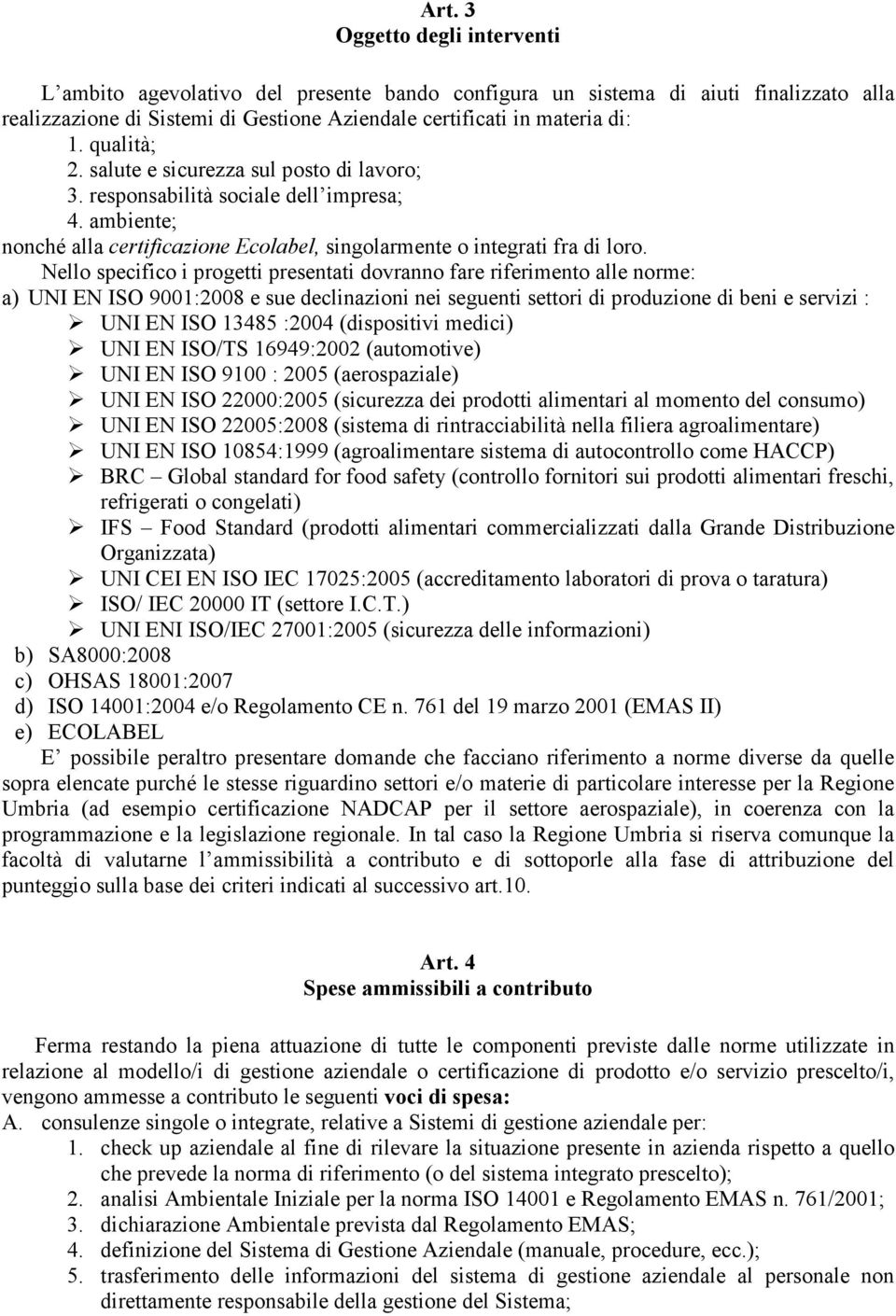 Nello specifico i progetti presentati dovranno fare riferimento alle norme: a) UNI EN ISO 9001:2008 e sue declinazioni nei seguenti settori di produzione di beni e servizi : UNI EN ISO 13485 :2004