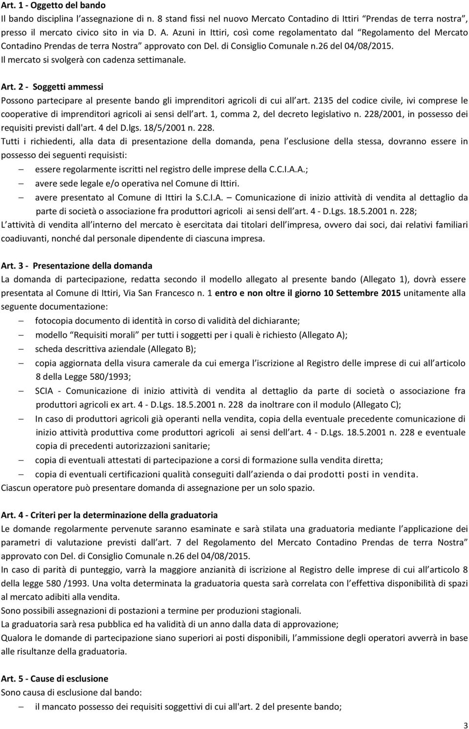 Il mercato si svolgerà con cadenza settimanale. Art. 2 - Soggetti ammessi Possono partecipare al presente bando gli imprenditori agricoli di cui all art.