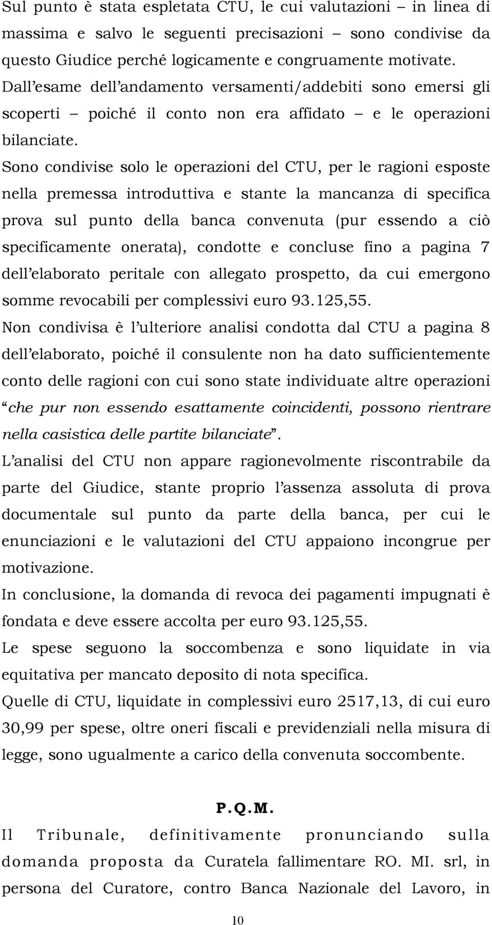 Sono condivise solo le operazioni del CTU, per le ragioni esposte nella premessa introduttiva e stante la mancanza di specifica prova sul punto della banca convenuta (pur essendo a ciò specificamente