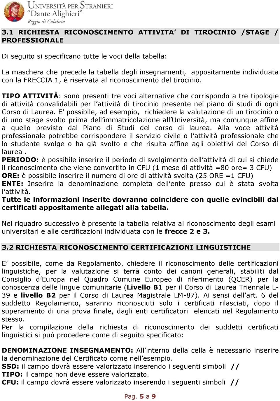 TIPO ATTIVITÀ: sono presenti tre voci alternative che corrispondo a tre tipologie di attività convalidabili per l attività di tirocinio presente nel piano di studi di ogni Corso di Laurea.