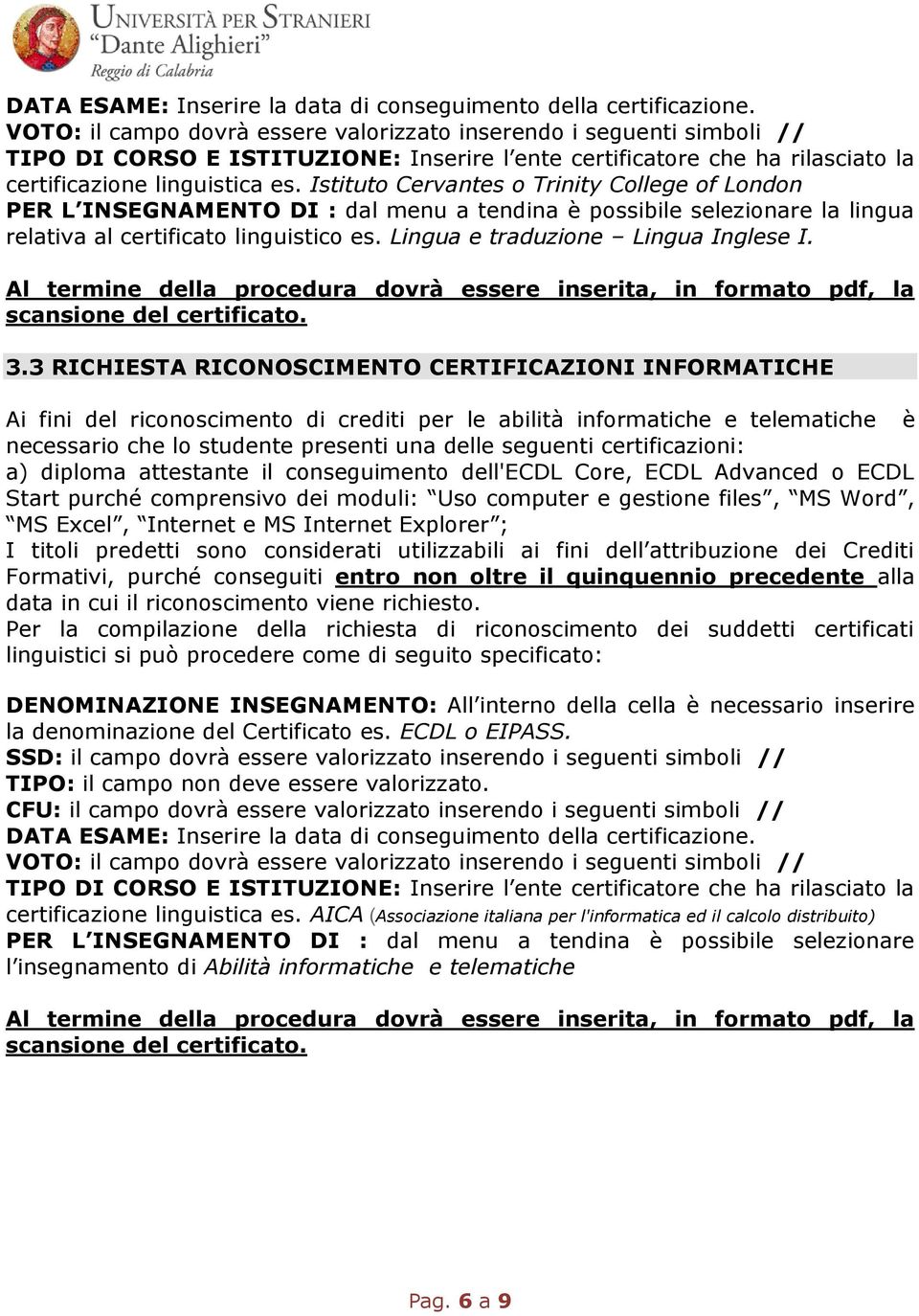 Istituto Cervantes o Trinity College of London PER L INSEGNAMENTO DI : dal menu a tendina è possibile selezionare la lingua relativa al certificato linguistico es.