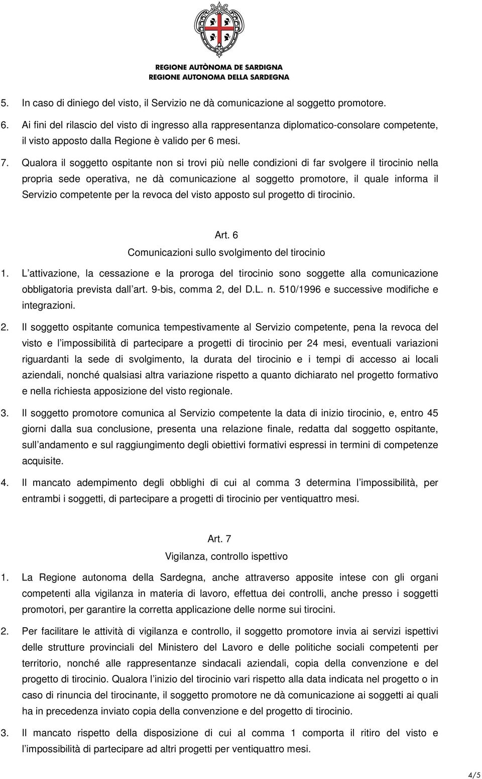 Qualora il soggetto ospitante non si trovi più nelle condizioni di far svolgere il tirocinio nella propria sede operativa, ne dà comunicazione al soggetto promotore, il quale informa il Servizio