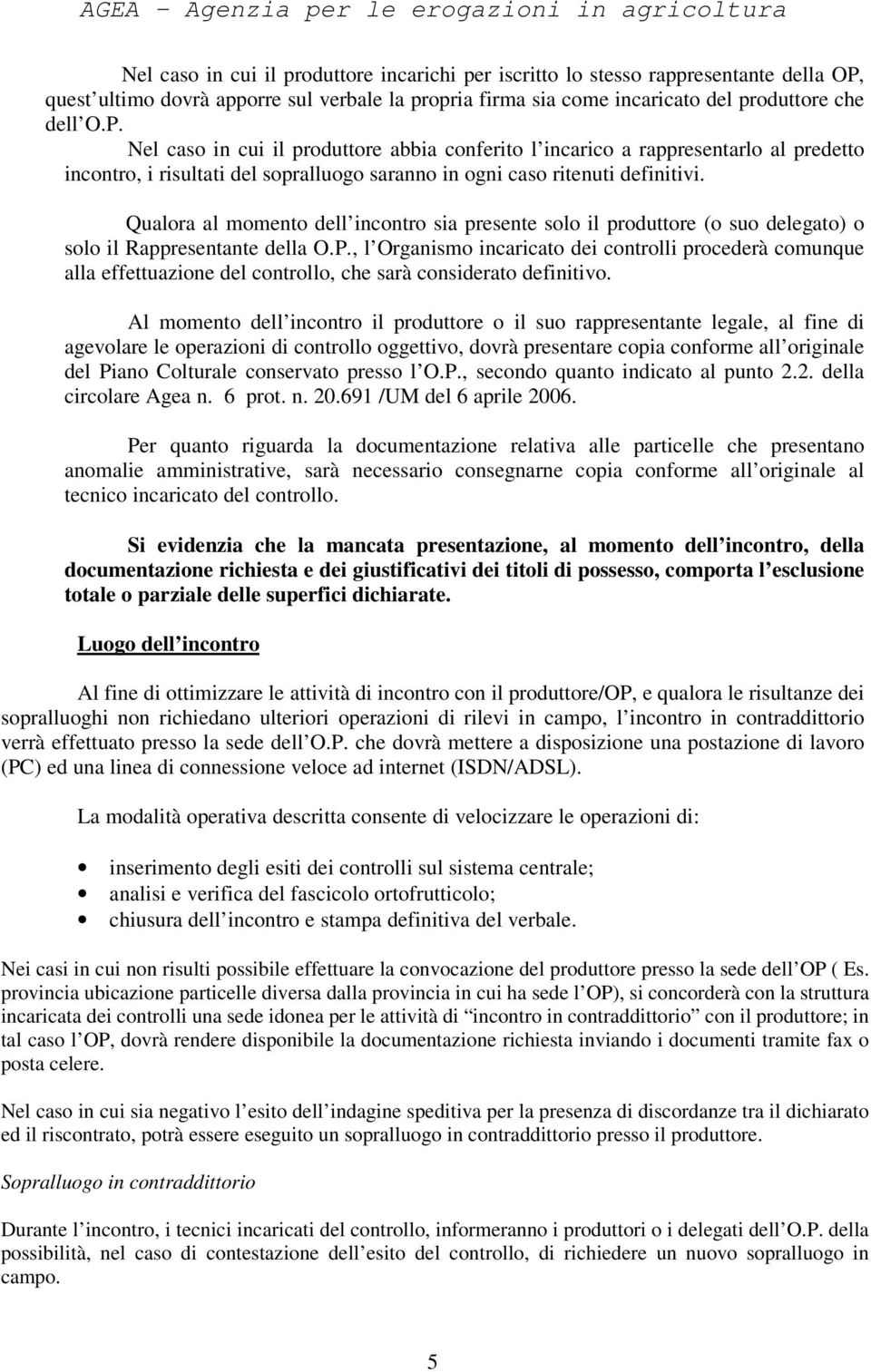 Nel caso in cui il produttore abbia conferito l incarico a rappresentarlo al predetto incontro, i risultati del sopralluogo saranno in ogni caso ritenuti definitivi.