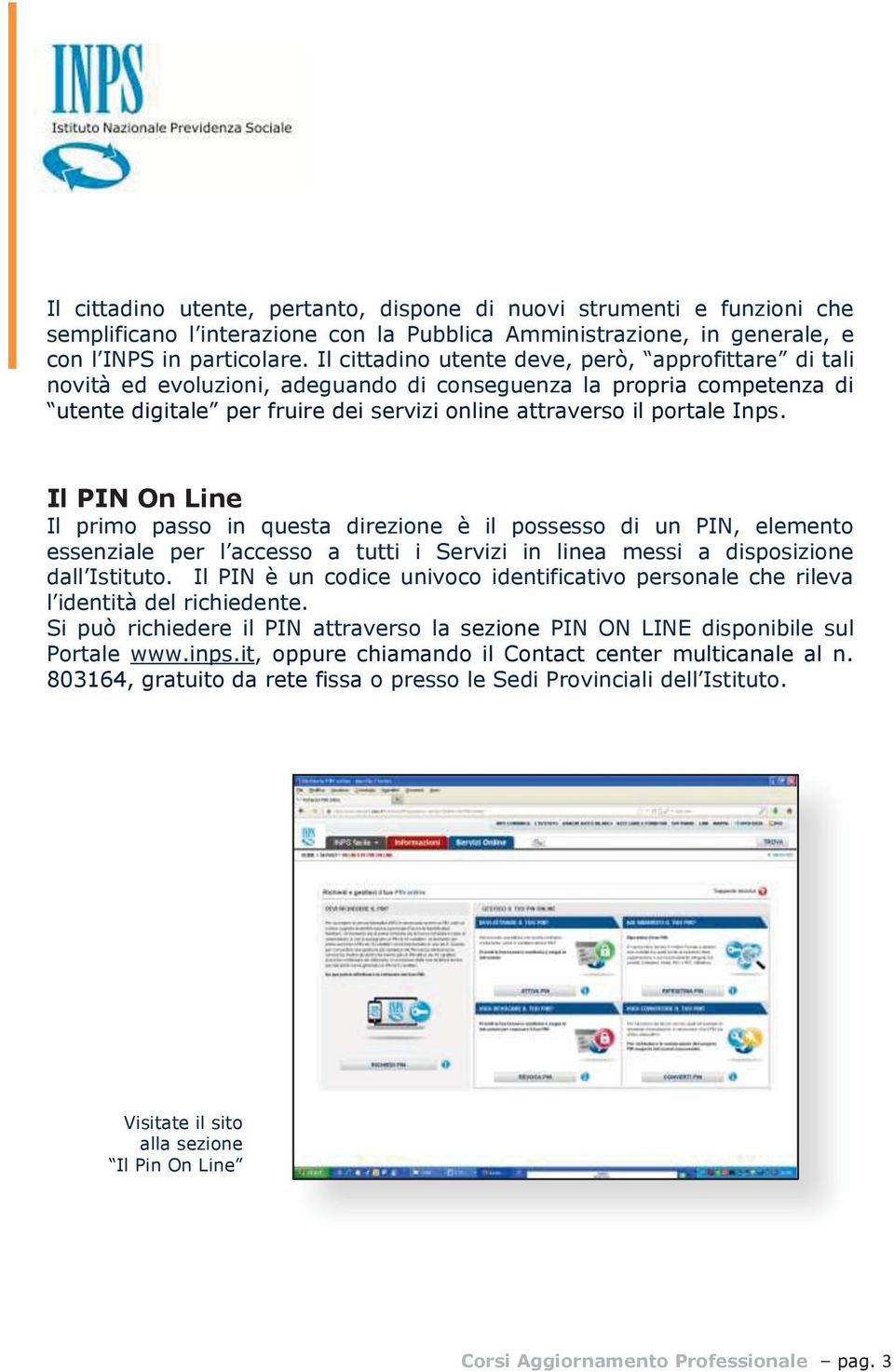 Il PIN On Line Il primo passo in questa direzione è il possesso di un PIN, elemento essenziale per l accesso a tutti i Servizi in linea messi a disposizione dall Istituto.